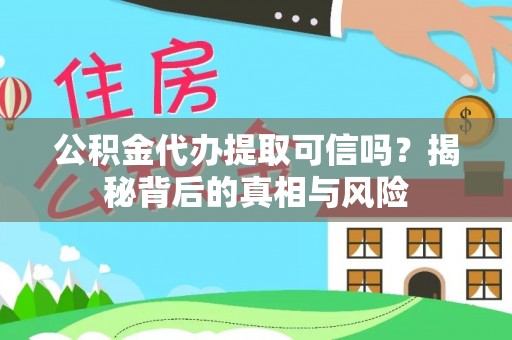 思茅公积金代办提取可信吗？揭秘背后的真相与风险