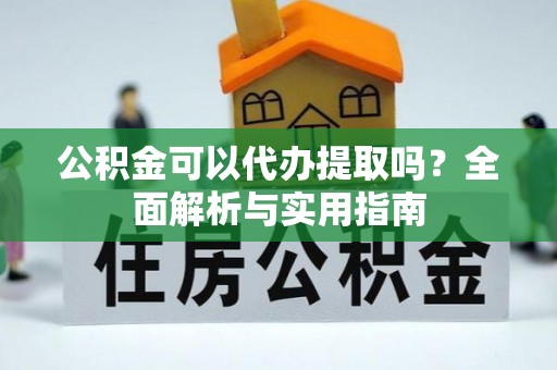 思茅公积金可以代办提取吗？全面解析与实用指南