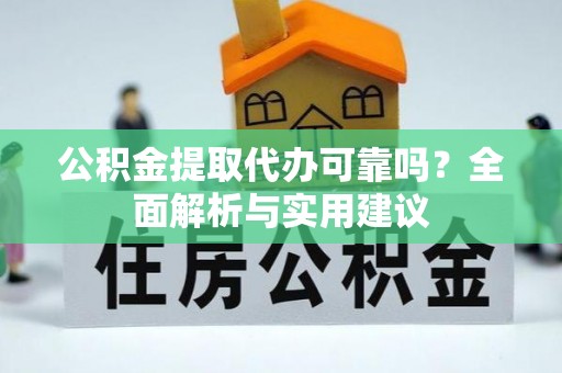 思茅公积金提取代办可靠吗？全面解析与实用建议