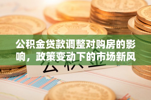 思茅公积金贷款调整对购房的影响，政策变动下的市场新风向