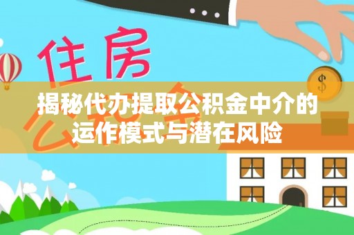 思茅揭秘代办提取公积金中介的运作模式与潜在风险