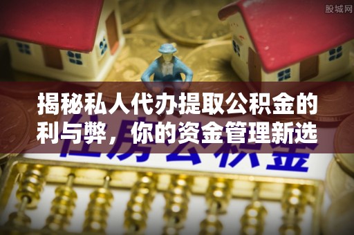 思茅揭秘私人代办提取公积金的利与弊，你的资金管理新选择