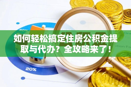 思茅如何轻松搞定住房公积金提取与代办？全攻略来了！