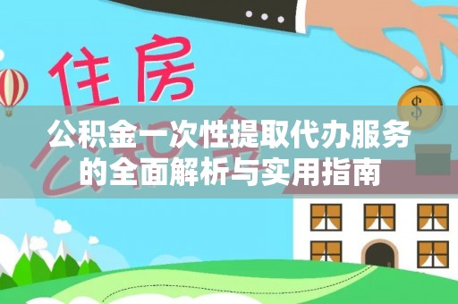 思茅公积金一次性提取代办服务的全面解析与实用指南