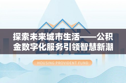 思茅探索未来城市生活——公积金数字化服务引领智慧新潮流