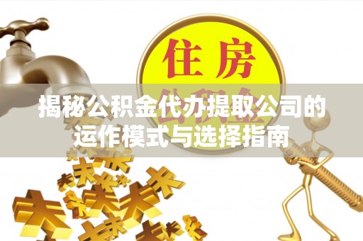 思茅揭秘公积金代办提取公司的运作模式与选择指南