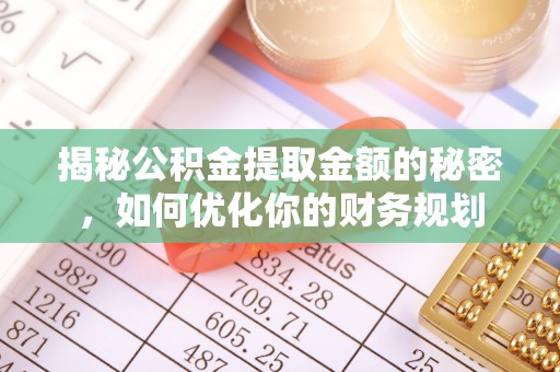 思茅揭秘公积金提取金额的秘密，如何优化你的财务规划