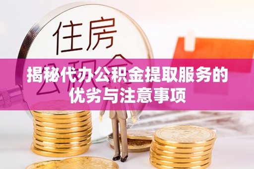 思茅揭秘代办公积金提取服务的优劣与注意事项