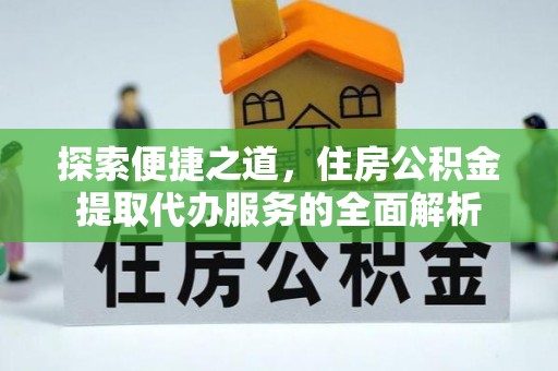 思茅探索便捷之道，住房公积金提取代办服务的全面解析