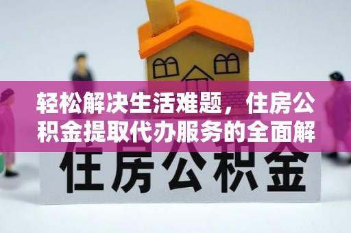 思茅轻松解决生活难题，住房公积金提取代办服务的全面解析