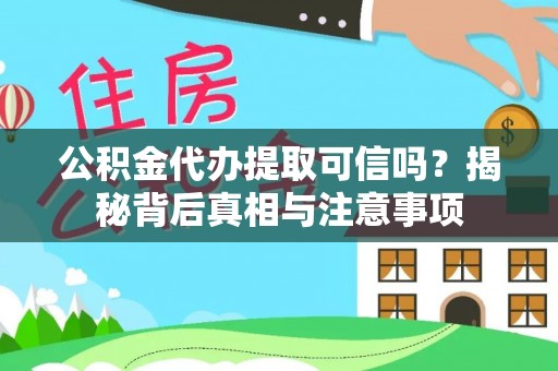思茅公积金代办提取可信吗？揭秘背后真相与注意事项