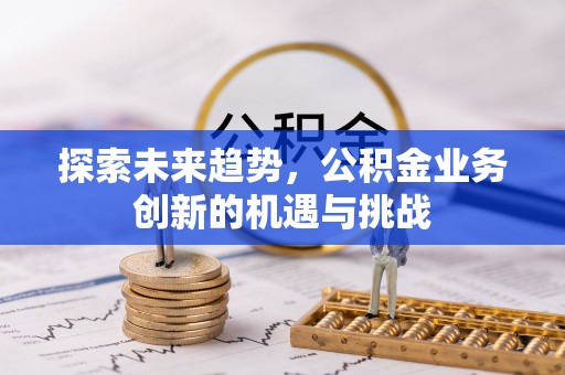 思茅探索未来趋势，公积金业务创新的机遇与挑战