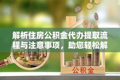 思茅解析住房公积金代办提取流程与注意事项，助您轻松解决资金难题