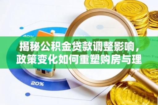 思茅揭秘公积金贷款调整影响，政策变化如何重塑购房与理财规划
