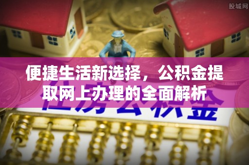 思茅便捷生活新选择，公积金提取网上办理的全面解析