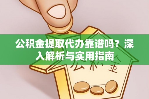 思茅公积金提取代办靠谱吗？深入解析与实用指南