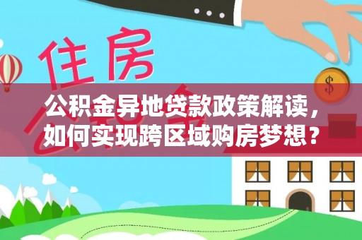 思茅公积金异地贷款政策解读，如何实现跨区域购房梦想？