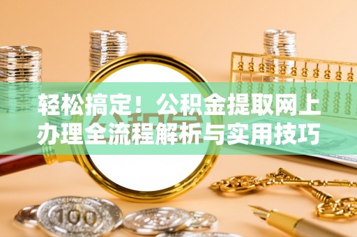 思茅轻松搞定！公积金提取网上办理全流程解析与实用技巧
