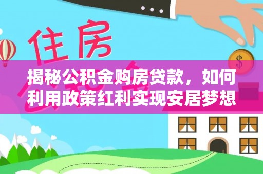 思茅揭秘公积金购房贷款，如何利用政策红利实现安居梦想