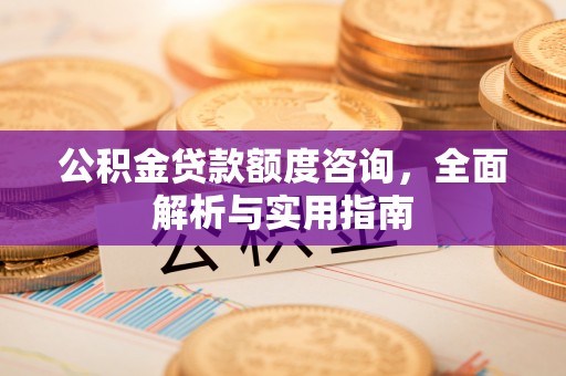 思茅公积金贷款额度咨询，全面解析与实用指南