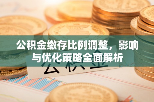 思茅公积金缴存比例调整，影响与优化策略全面解析