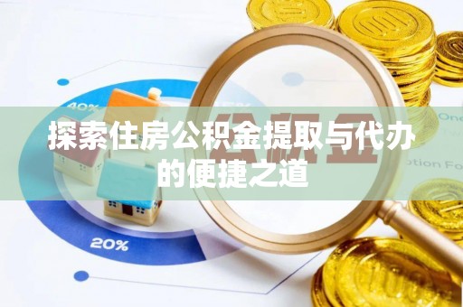 思茅探索住房公积金提取与代办的便捷之道