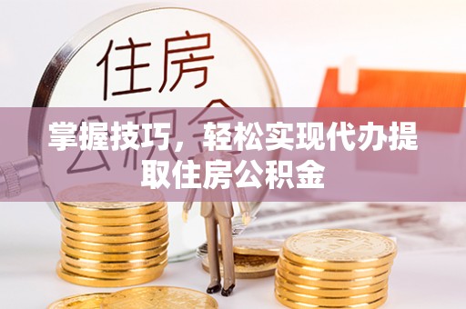 思茅掌握技巧，轻松实现代办提取住房公积金