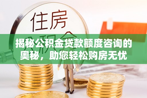 思茅揭秘公积金贷款额度咨询的奥秘，助您轻松购房无忧