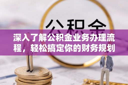 思茅深入了解公积金业务办理流程，轻松搞定你的财务规划