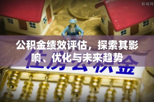 思茅公积金绩效评估，探索其影响、优化与未来趋势