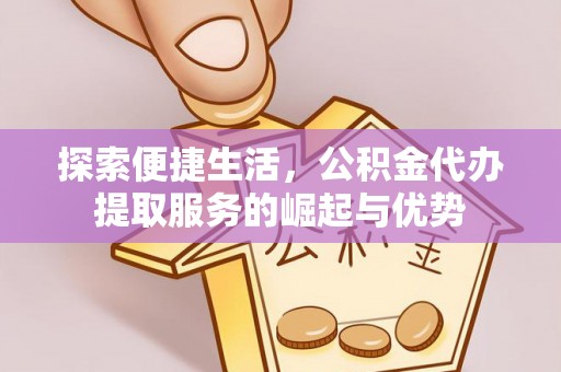 思茅探索便捷生活，公积金代办提取服务的崛起与优势