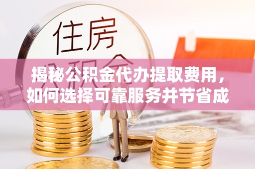 思茅揭秘公积金代办提取费用，如何选择可靠服务并节省成本