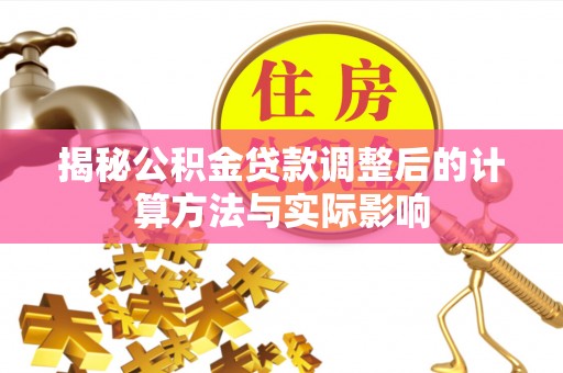 思茅揭秘公积金贷款调整后的计算方法与实际影响
