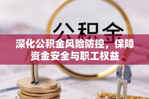 思茅深化公积金风险防控，保障资金安全与职工权益