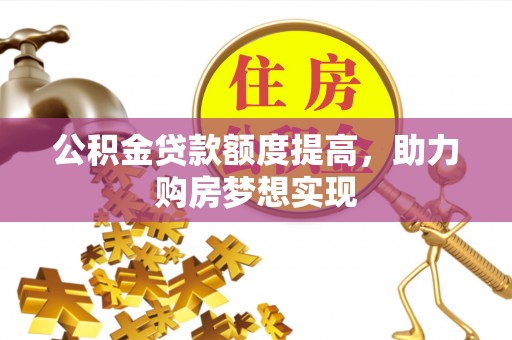 思茅公积金贷款额度提高，助力购房梦想实现