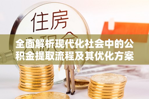 思茅全面解析现代化社会中的公积金提取流程及其优化方案