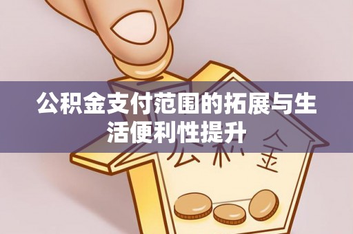 思茅公积金支付范围的拓展与生活便利性提升