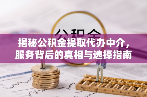 思茅揭秘公积金提取代办中介，服务背后的真相与选择指南