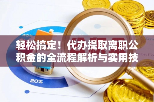 思茅轻松搞定！代办提取离职公积金的全流程解析与实用技巧
