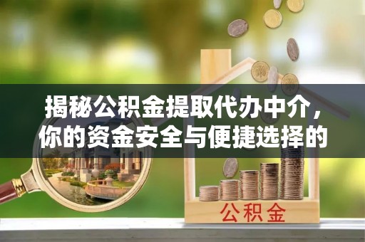 思茅揭秘公积金提取代办中介，你的资金安全与便捷选择的平衡点