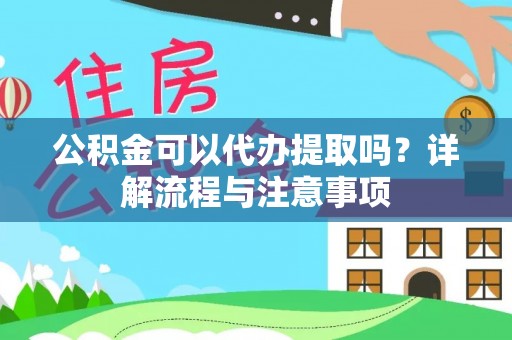 思茅公积金可以代办提取吗？详解流程与注意事项
