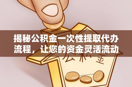 思茅揭秘公积金一次性提取代办流程，让您的资金灵活流动