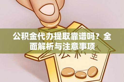 思茅公积金代办提取靠谱吗？全面解析与注意事项