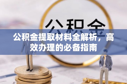 思茅公积金提取材料全解析，高效办理的必备指南
