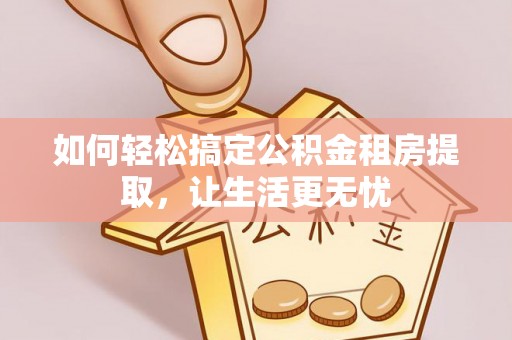 思茅如何轻松搞定公积金租房提取，让生活更无忧
