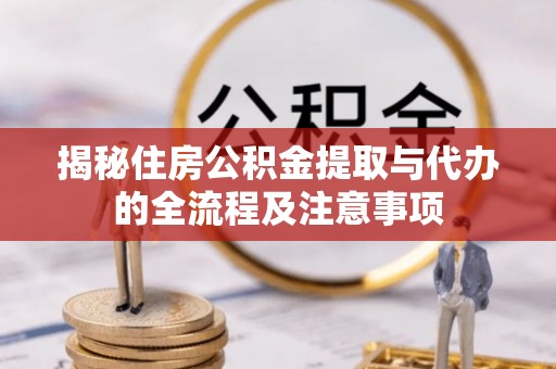思茅揭秘住房公积金提取与代办的全流程及注意事项