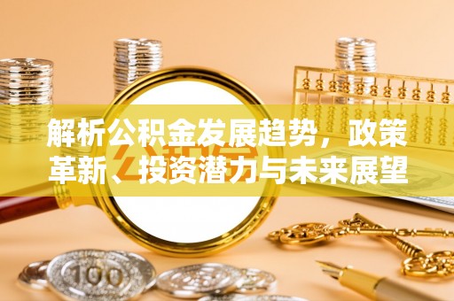 思茅解析公积金发展趋势，政策革新、投资潜力与未来展望