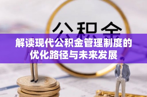 思茅解读现代公积金管理制度的优化路径与未来发展