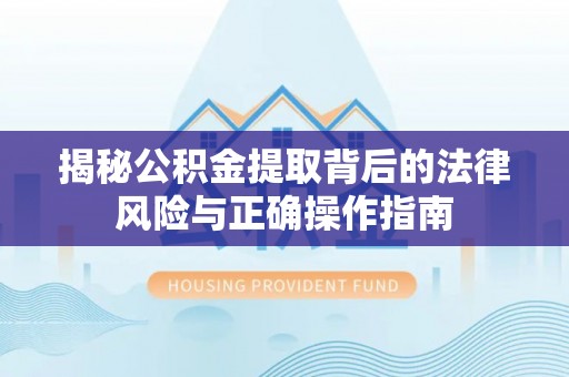 思茅揭秘公积金提取背后的法律风险与正确操作指南