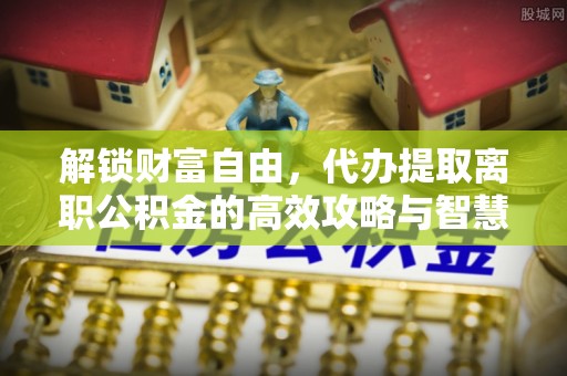 思茅解锁财富自由，代办提取离职公积金的高效攻略与智慧选择